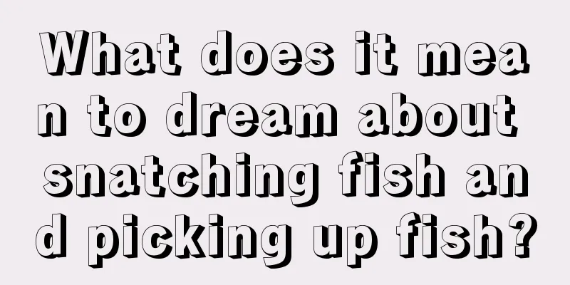 What does it mean to dream about snatching fish and picking up fish?