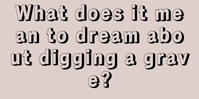 What does it mean to dream about digging a grave?