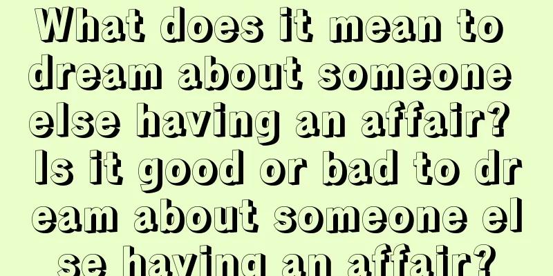 What does it mean to dream about someone else having an affair? Is it good or bad to dream about someone else having an affair?