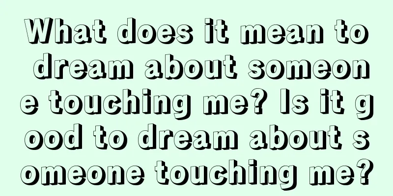 What does it mean to dream about someone touching me? Is it good to dream about someone touching me?