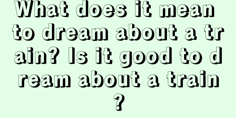 What does it mean to dream about a train? Is it good to dream about a train?