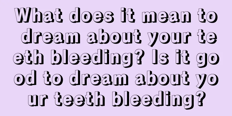 What does it mean to dream about your teeth bleeding? Is it good to dream about your teeth bleeding?