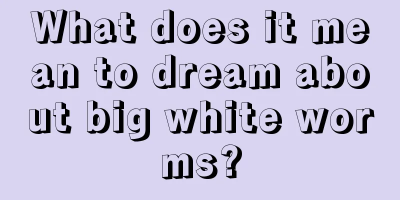 What does it mean to dream about big white worms?