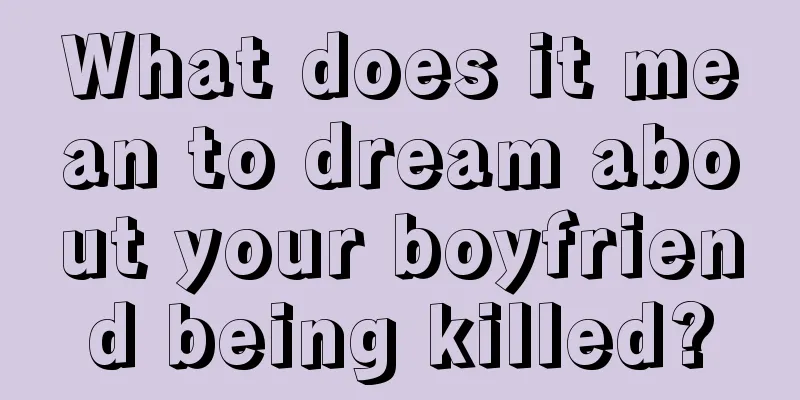 What does it mean to dream about your boyfriend being killed?