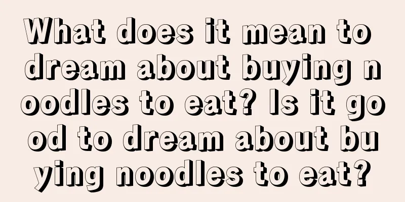 What does it mean to dream about buying noodles to eat? Is it good to dream about buying noodles to eat?