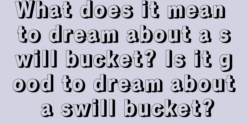 What does it mean to dream about a swill bucket? Is it good to dream about a swill bucket?