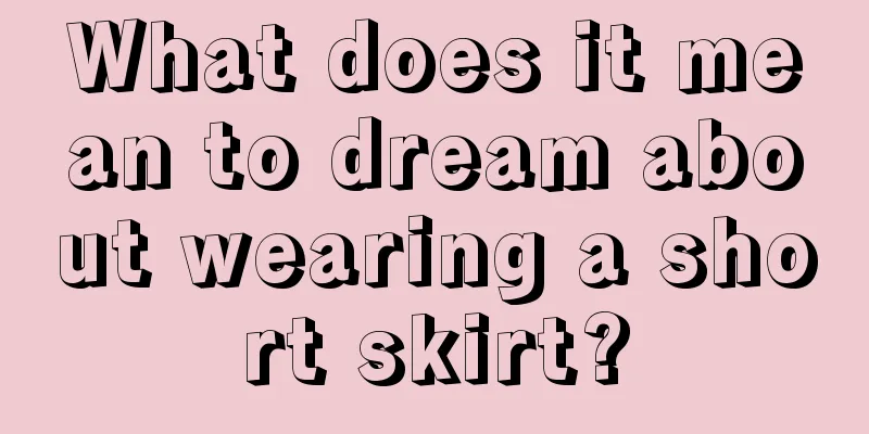 What does it mean to dream about wearing a short skirt?