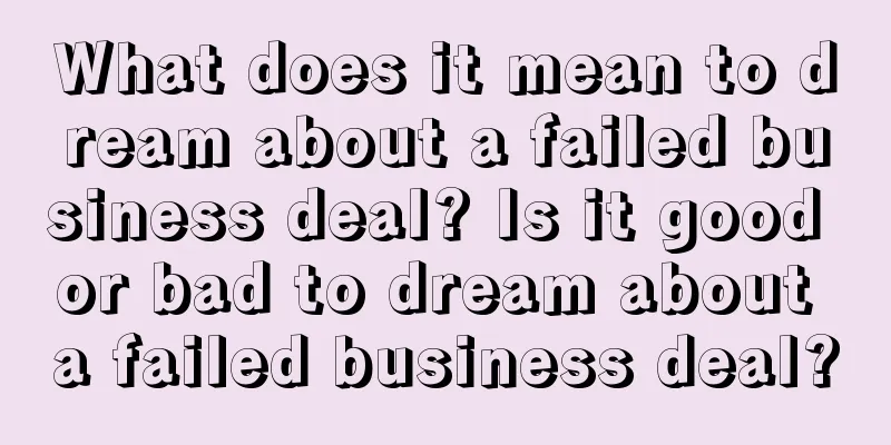 What does it mean to dream about a failed business deal? Is it good or bad to dream about a failed business deal?