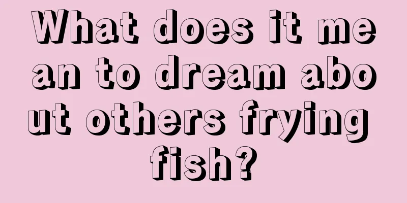 What does it mean to dream about others frying fish?