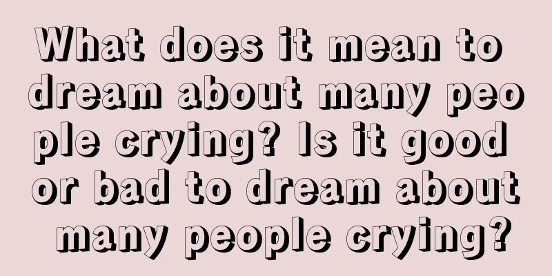 What does it mean to dream about many people crying? Is it good or bad to dream about many people crying?