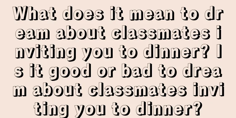 What does it mean to dream about classmates inviting you to dinner? Is it good or bad to dream about classmates inviting you to dinner?