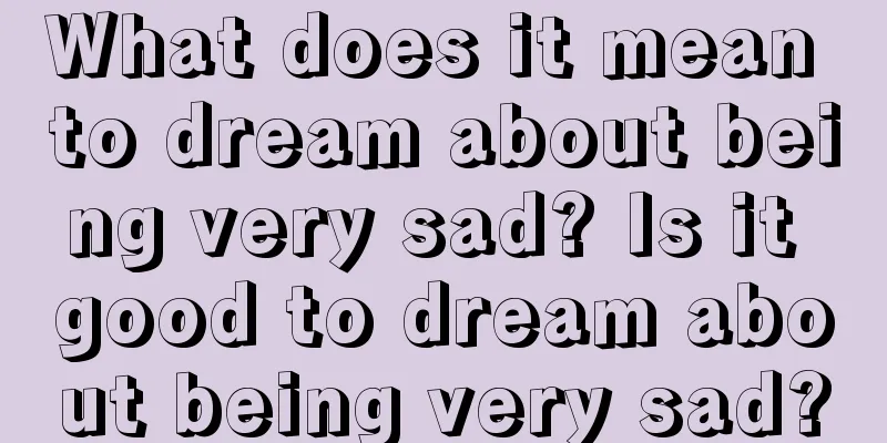 What does it mean to dream about being very sad? Is it good to dream about being very sad?