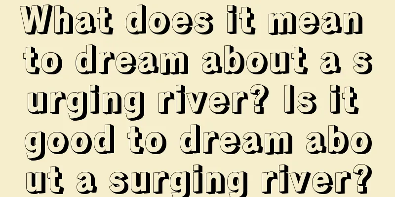 What does it mean to dream about a surging river? Is it good to dream about a surging river?