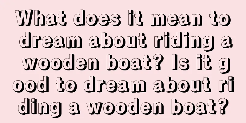 What does it mean to dream about riding a wooden boat? Is it good to dream about riding a wooden boat?