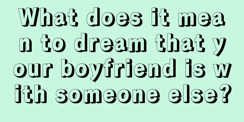 What does it mean to dream that your boyfriend is with someone else?