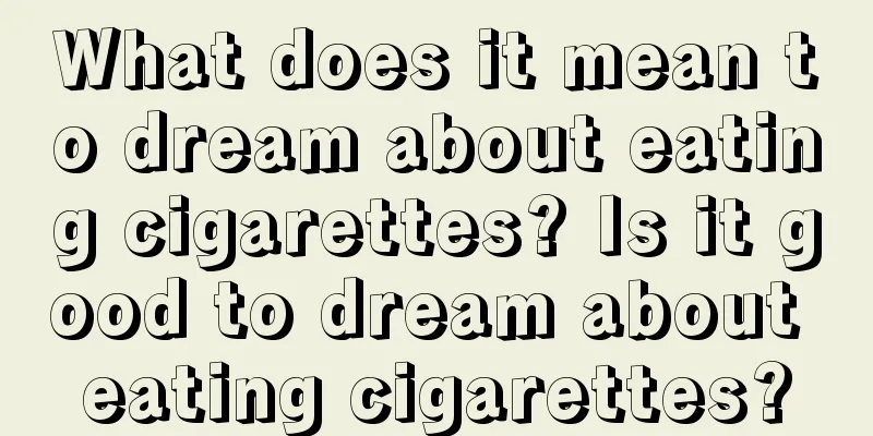 What does it mean to dream about eating cigarettes? Is it good to dream about eating cigarettes?