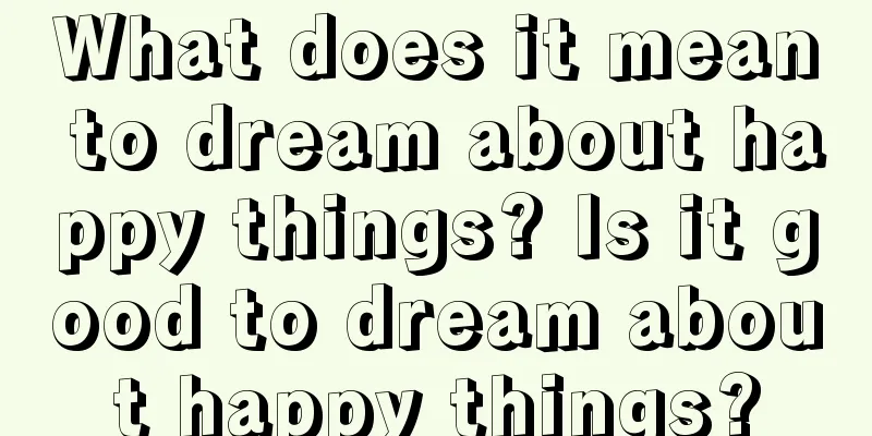 What does it mean to dream about happy things? Is it good to dream about happy things?