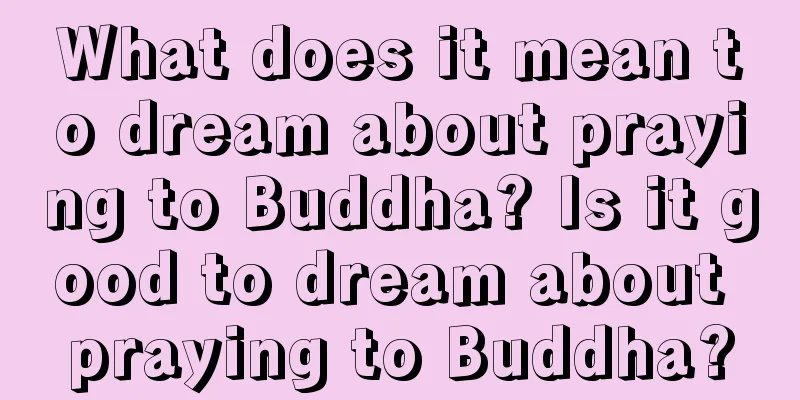 What does it mean to dream about praying to Buddha? Is it good to dream about praying to Buddha?