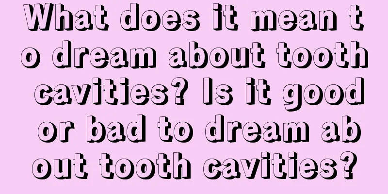 What does it mean to dream about tooth cavities? Is it good or bad to dream about tooth cavities?