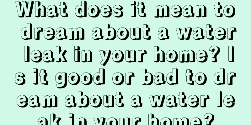 What does it mean to dream about a water leak in your home? Is it good or bad to dream about a water leak in your home?