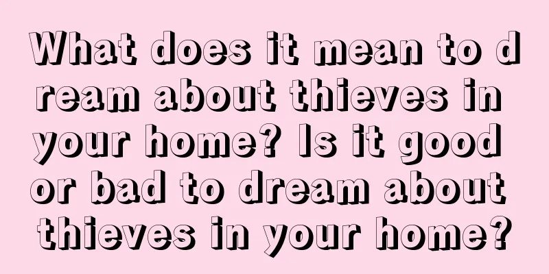 What does it mean to dream about thieves in your home? Is it good or bad to dream about thieves in your home?