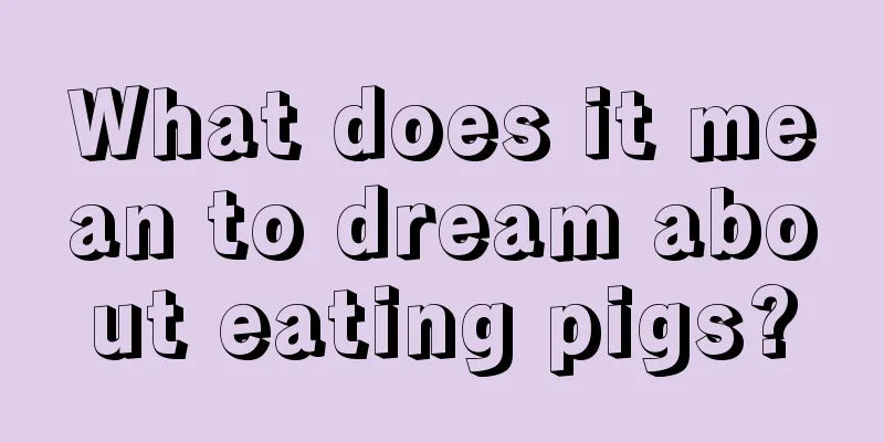 What does it mean to dream about eating pigs?