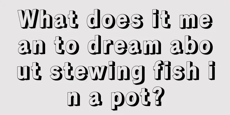 What does it mean to dream about stewing fish in a pot?