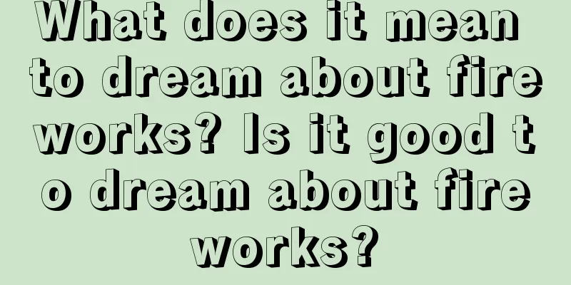 What does it mean to dream about fireworks? Is it good to dream about fireworks?