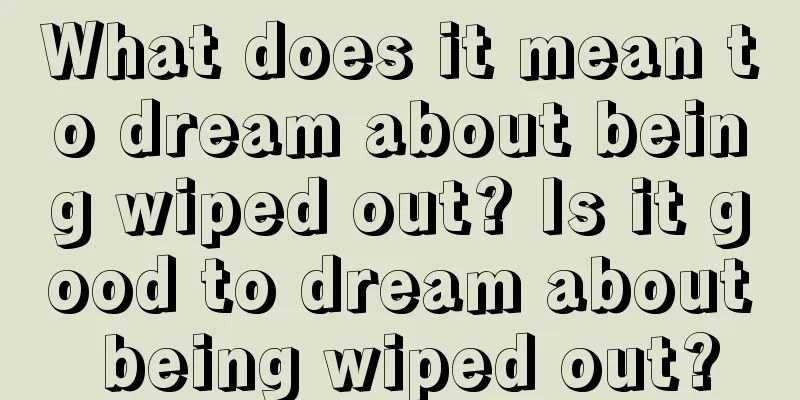 What does it mean to dream about being wiped out? Is it good to dream about being wiped out?