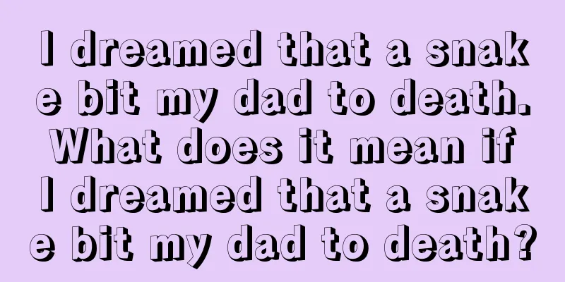 I dreamed that a snake bit my dad to death. What does it mean if I dreamed that a snake bit my dad to death?