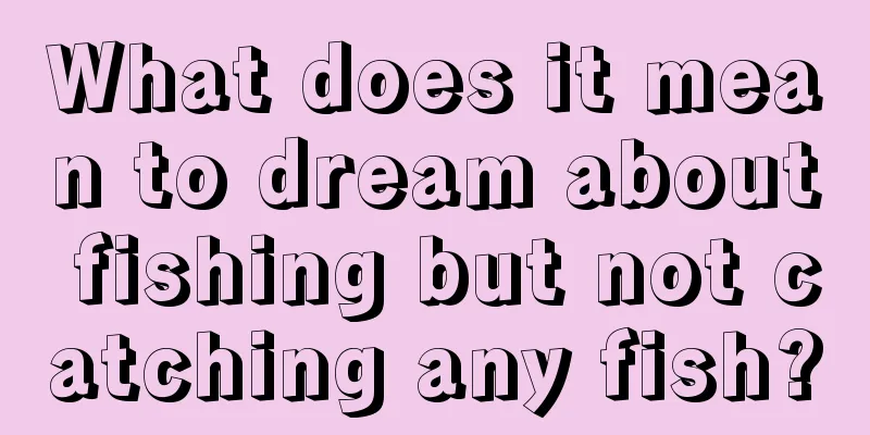 What does it mean to dream about fishing but not catching any fish?