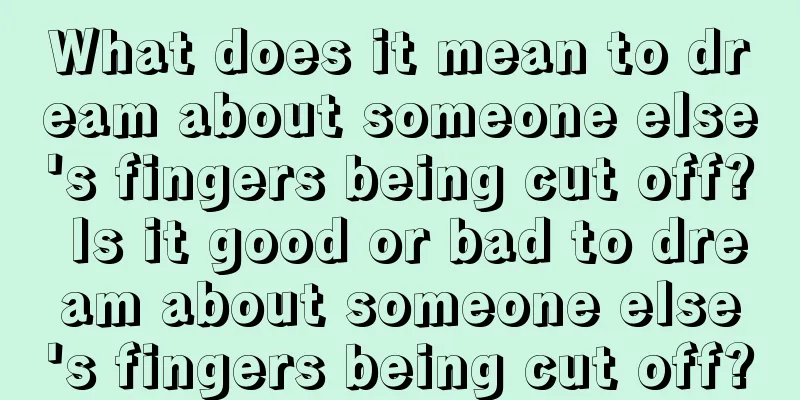 What does it mean to dream about someone else's fingers being cut off? Is it good or bad to dream about someone else's fingers being cut off?