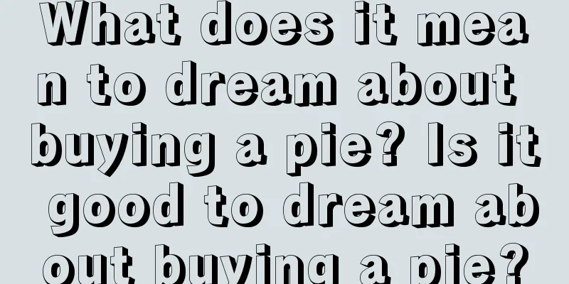 What does it mean to dream about buying a pie? Is it good to dream about buying a pie?