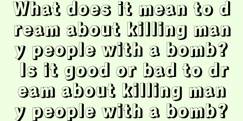 What does it mean to dream about killing many people with a bomb? Is it good or bad to dream about killing many people with a bomb?