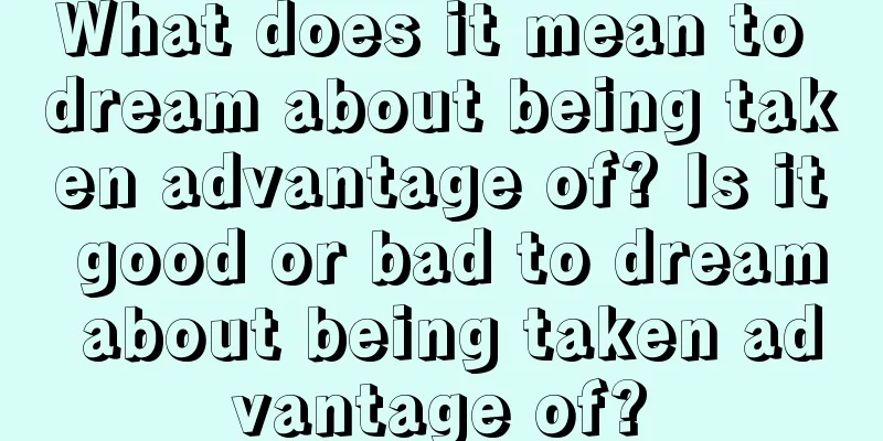 What does it mean to dream about being taken advantage of? Is it good or bad to dream about being taken advantage of?