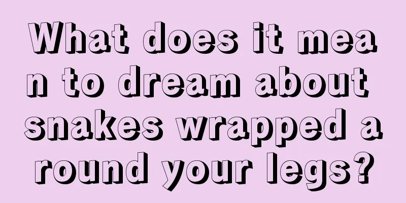 What does it mean to dream about snakes wrapped around your legs?