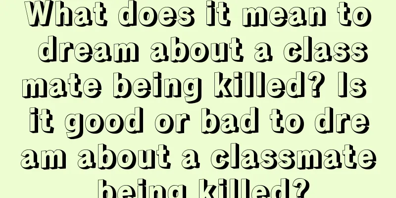 What does it mean to dream about a classmate being killed? Is it good or bad to dream about a classmate being killed?