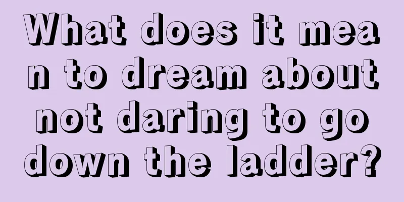 What does it mean to dream about not daring to go down the ladder?