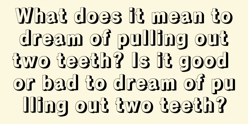 What does it mean to dream of pulling out two teeth? Is it good or bad to dream of pulling out two teeth?