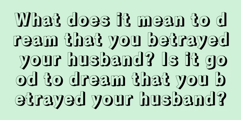 What does it mean to dream that you betrayed your husband? Is it good to dream that you betrayed your husband?