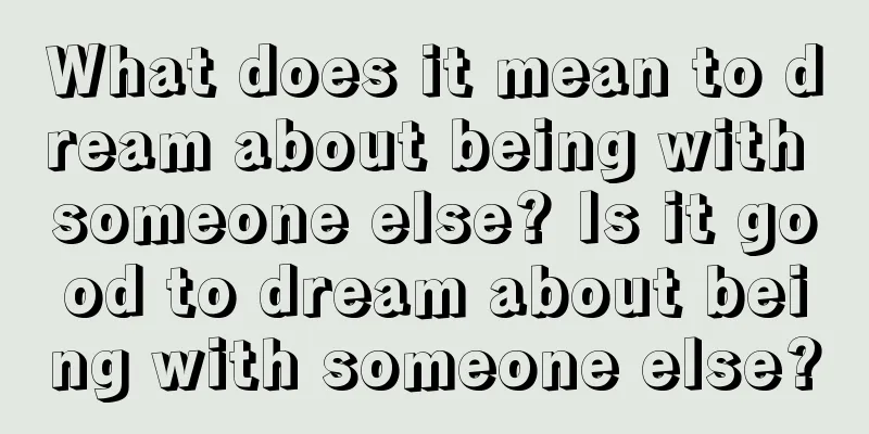 What does it mean to dream about being with someone else? Is it good to dream about being with someone else?