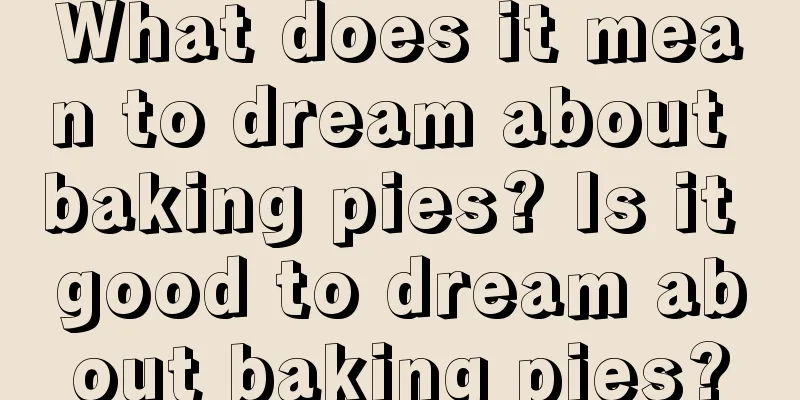 What does it mean to dream about baking pies? Is it good to dream about baking pies?