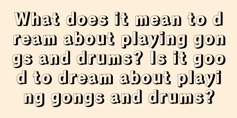 What does it mean to dream about playing gongs and drums? Is it good to dream about playing gongs and drums?