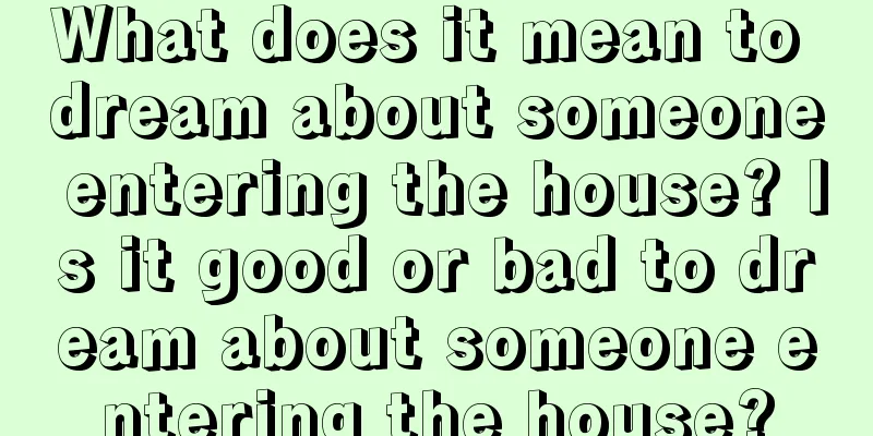 What does it mean to dream about someone entering the house? Is it good or bad to dream about someone entering the house?