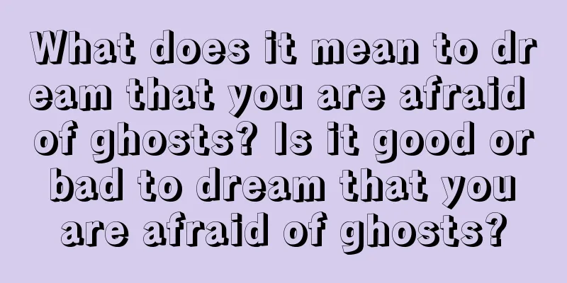 What does it mean to dream that you are afraid of ghosts? Is it good or bad to dream that you are afraid of ghosts?