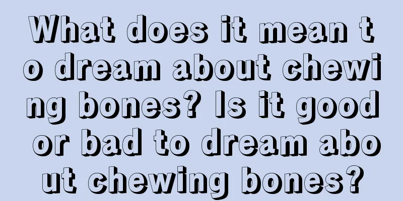 What does it mean to dream about chewing bones? Is it good or bad to dream about chewing bones?