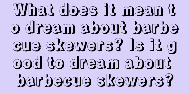 What does it mean to dream about barbecue skewers? Is it good to dream about barbecue skewers?