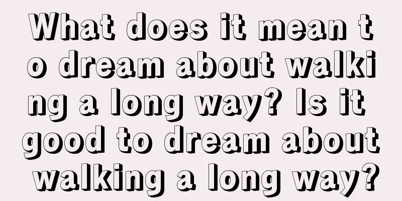 What does it mean to dream about walking a long way? Is it good to dream about walking a long way?