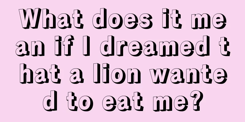 What does it mean if I dreamed that a lion wanted to eat me?