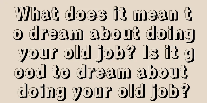 What does it mean to dream about doing your old job? Is it good to dream about doing your old job?